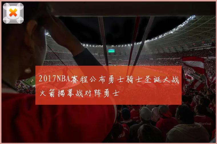 2017NBA赛程公布勇士骑士圣诞大战火箭揭幕战对阵勇士
