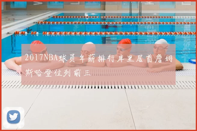 2017NBA球员年薪排行库里居首詹姆斯哈登位列前三