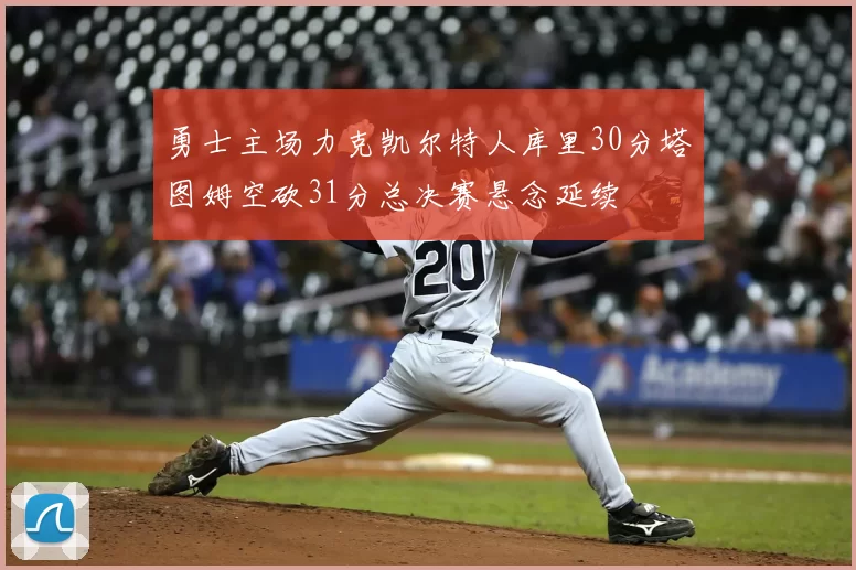 勇士主场力克凯尔特人库里30分塔图姆空砍31分总决赛悬念延续