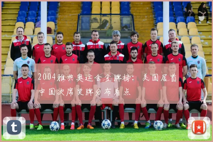 2004雅典奥运会金牌榜：美国居首中国次席奖牌分布看点
