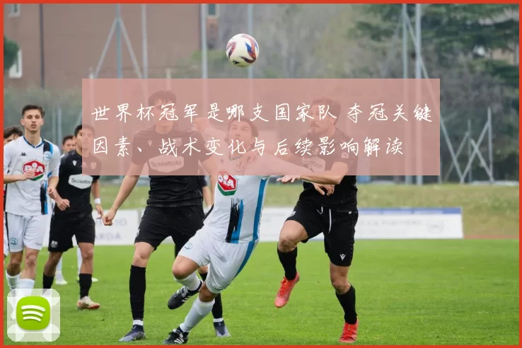 世界杯冠军是哪支国家队 夺冠关键因素、战术变化与后续影响解读