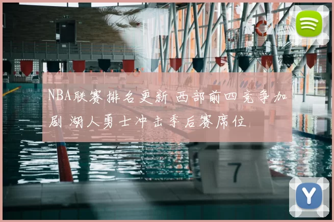 NBA联赛排名更新 西部前四竞争加剧 湖人勇士冲击季后赛席位