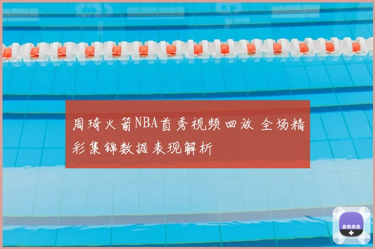 周琦火箭NBA首秀视频回放 全场精彩集锦数据表现解析