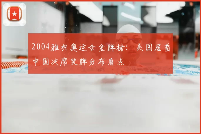 2004雅典奥运会金牌榜：美国居首中国次席奖牌分布看点