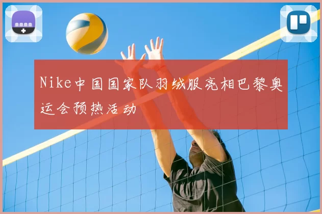 Nike中国国家队羽绒服亮相巴黎奥运会预热活动