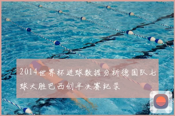 2014世界杯进球数据分析德国队七球大胜巴西创半决赛纪录
