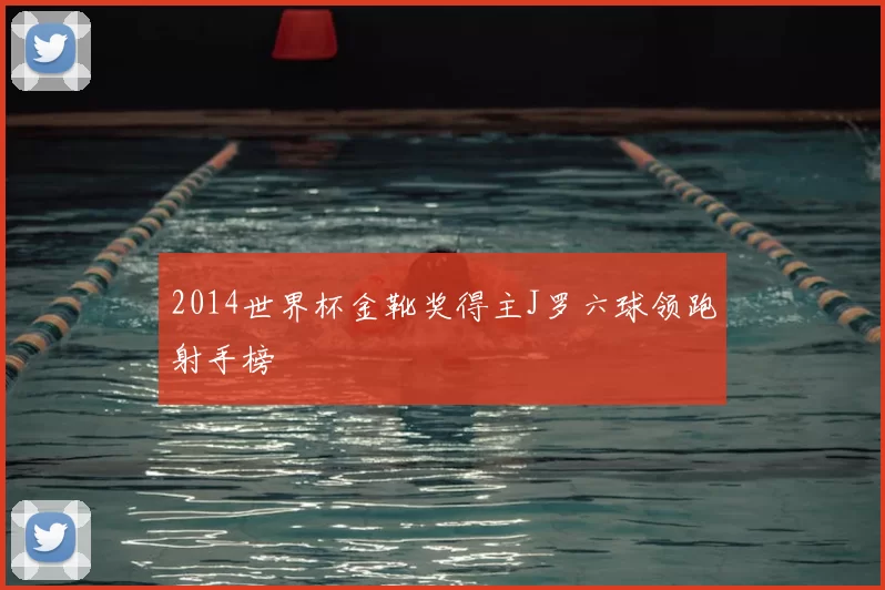 2014世界杯金靴奖得主J罗六球领跑射手榜