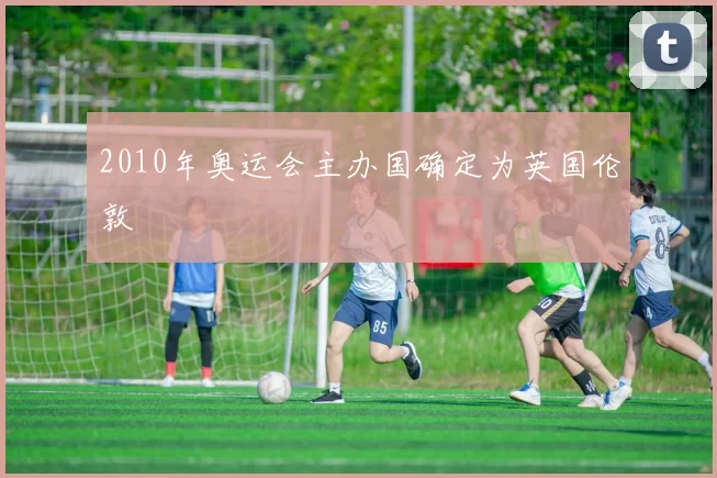 2010年奥运会主办国确定为英国伦敦