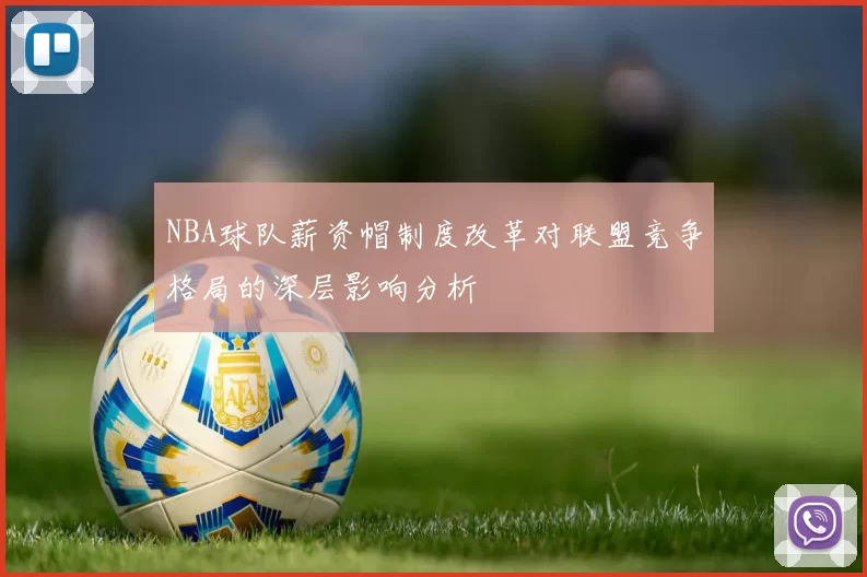 NBA球队薪资帽制度改革对联盟竞争格局的深层影响分析