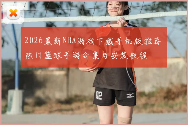 2026最新NBA游戏下载手机版推荐 热门篮球手游合集与安装教程