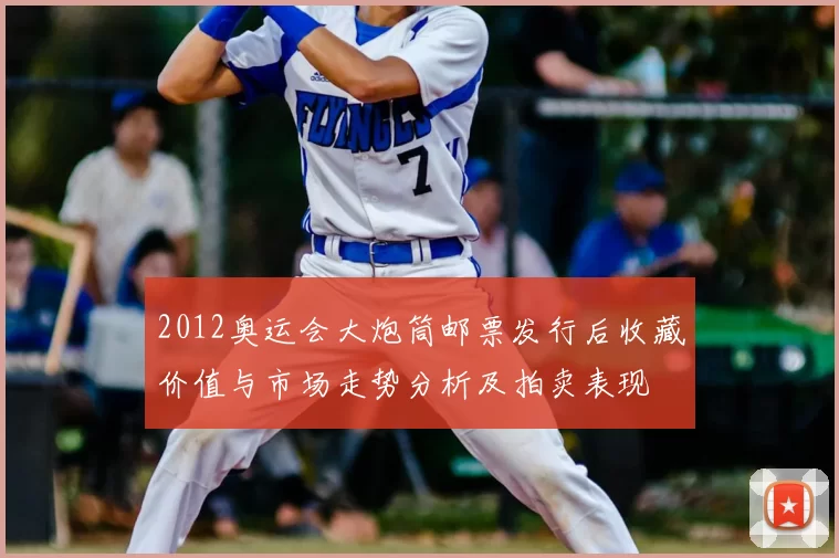 2012奥运会大炮筒邮票发行后收藏价值与市场走势分析及拍卖表现