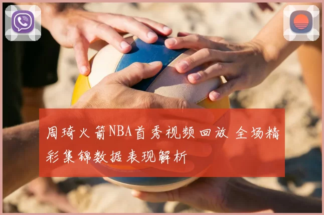 周琦火箭NBA首秀视频回放 全场精彩集锦数据表现解析