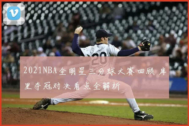 2021NBA全明星三分球大赛回顾 库里夺冠对决看点全解析