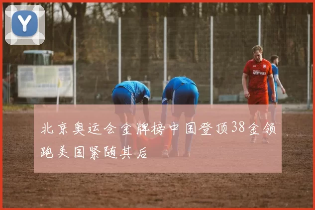 北京奥运会金牌榜中国登顶38金领跑美国紧随其后