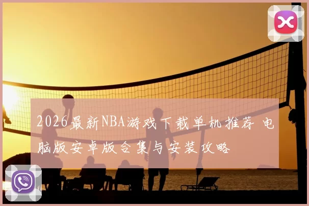 2026最新NBA游戏下载单机推荐 电脑版安卓版合集与安装攻略