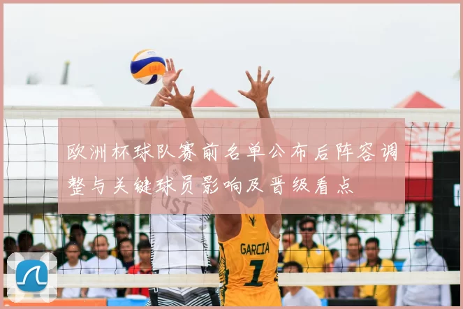 欧洲杯球队赛前名单公布后阵容调整与关键球员影响及晋级看点