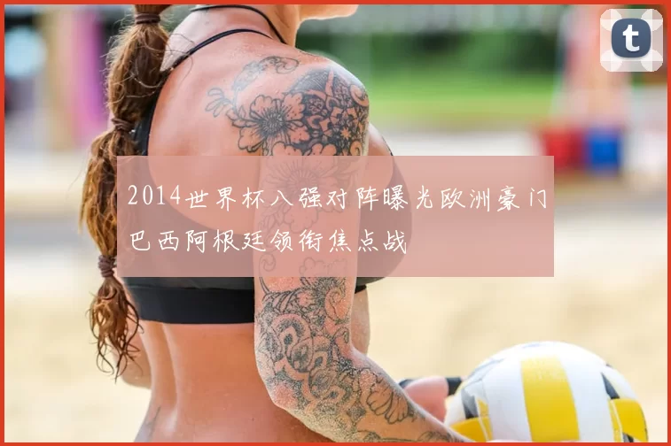 2014世界杯八强对阵曝光欧洲豪门巴西阿根廷领衔焦点战