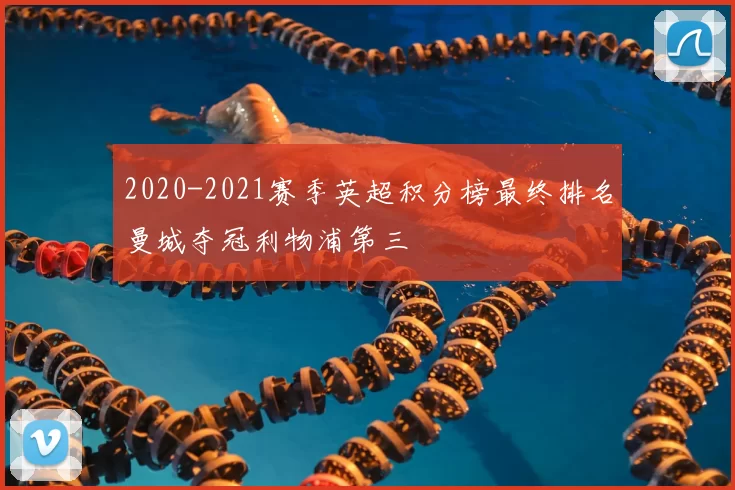 2020-2021赛季英超积分榜最终排名曼城夺冠利物浦第三