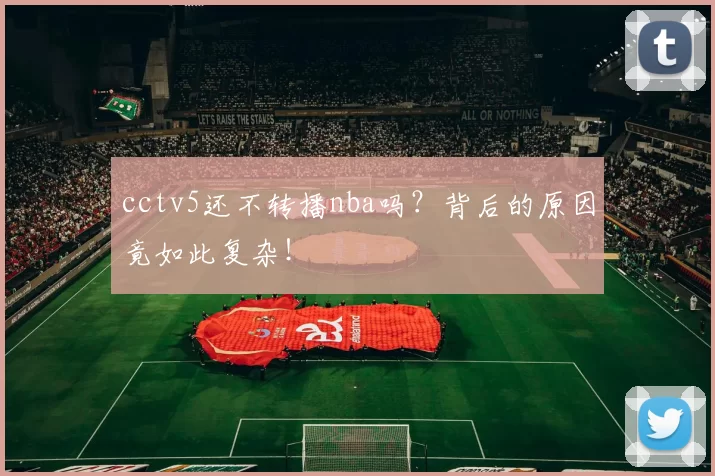 cctv5还不转播nba吗?背后的原因竟如此复杂!