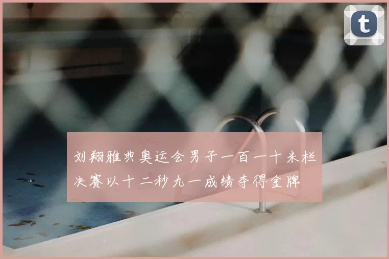 刘翔雅典奥运会男子一百一十米栏决赛以十二秒九一成绩夺得金牌