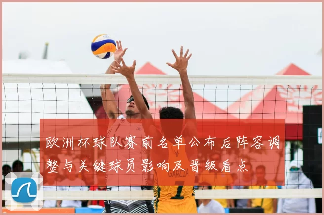 欧洲杯球队赛前名单公布后阵容调整与关键球员影响及晋级看点