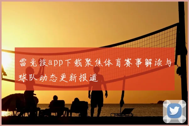 雷竞技app下载聚焦体育赛事解读与球队动态更新报道