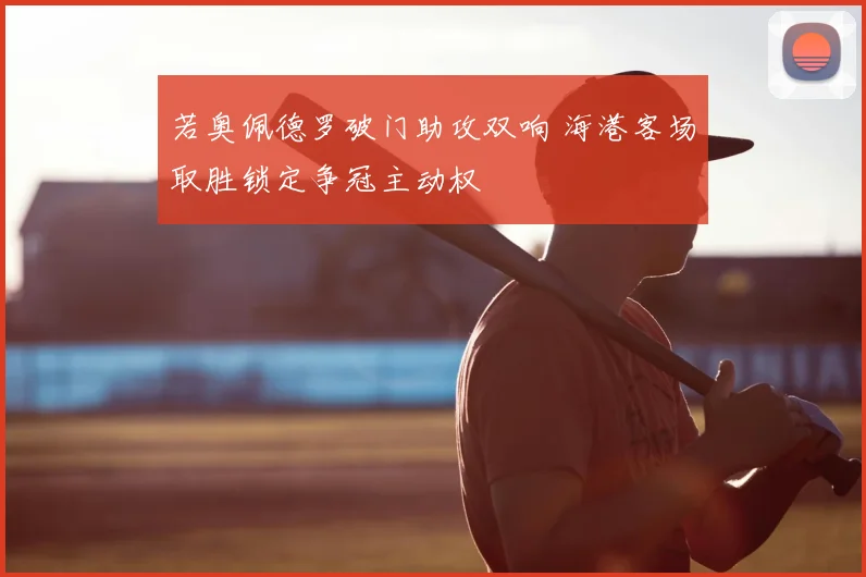 若奥佩德罗破门助攻双响 海港客场取胜锁定争冠主动权