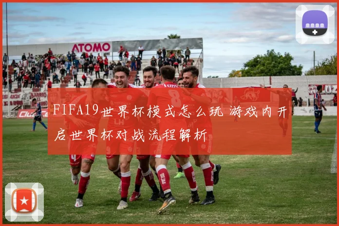 FIFA19世界杯模式怎么玩 游戏内开启世界杯对战流程解析