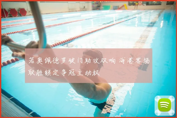 若奥佩德罗破门助攻双响 海港客场取胜锁定争冠主动权