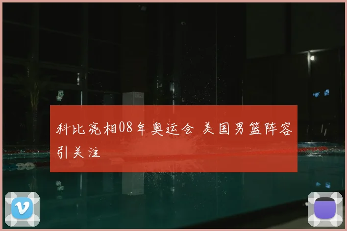 科比亮相08年奥运会 美国男篮阵容引关注
