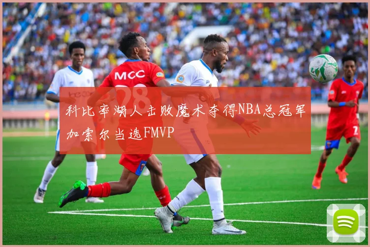 科比率湖人击败魔术夺得NBA总冠军加索尔当选FMVP