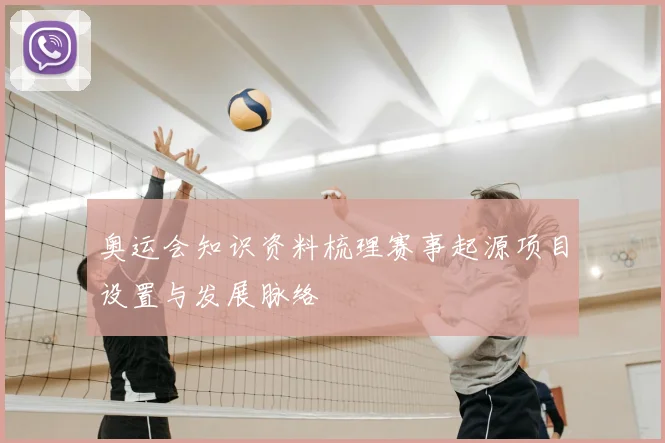 奥运会知识资料梳理赛事起源项目设置与发展脉络