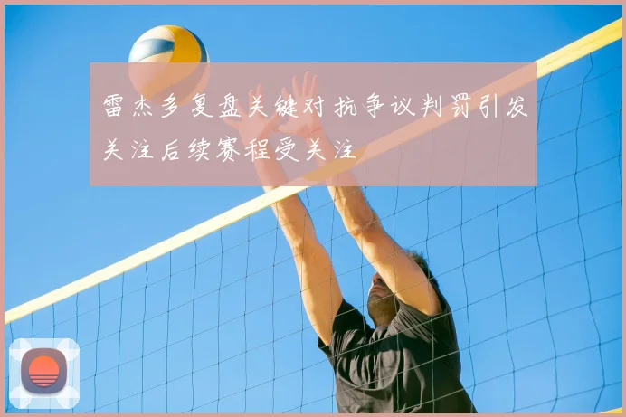 雷杰多复盘关键对抗争议判罚引发关注后续赛程受关注
