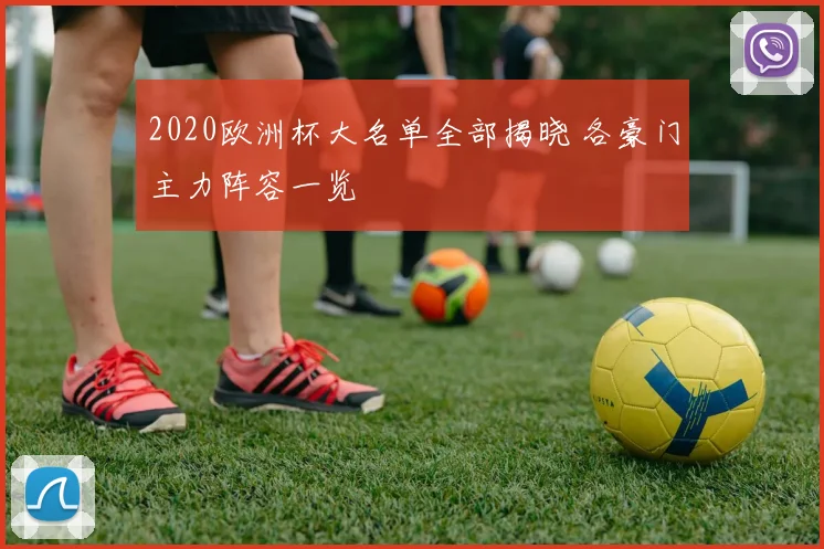2020欧洲杯大名单全部揭晓 各豪门主力阵容一览