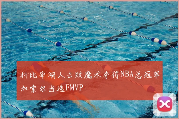 科比率湖人击败魔术夺得NBA总冠军加索尔当选FMVP