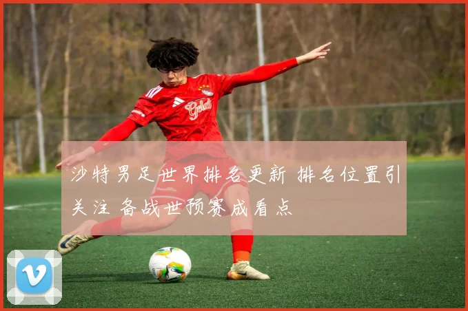 沙特男足世界排名更新 排名位置引关注 备战世预赛成看点