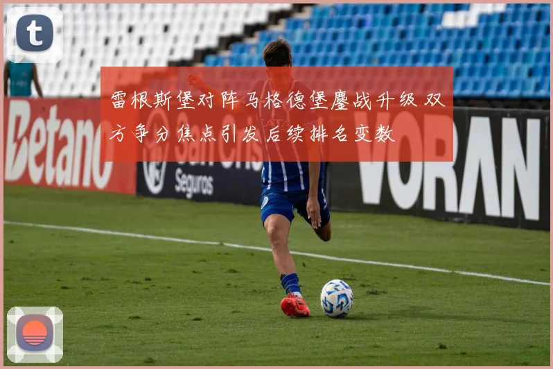雷根斯堡对阵马格德堡鏖战升级 双方争分焦点引发后续排名变数
