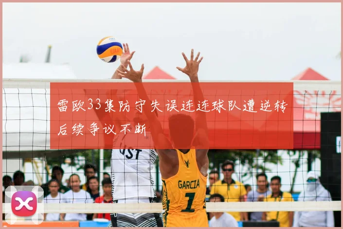 雷欧33集防守失误连连球队遭逆转后续争议不断
