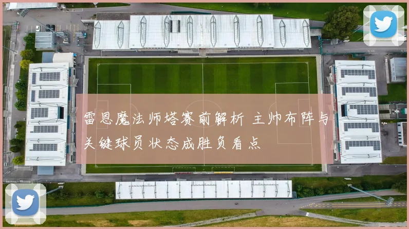 雷恩魔法师塔赛前解析 主帅布阵与关键球员状态成胜负看点