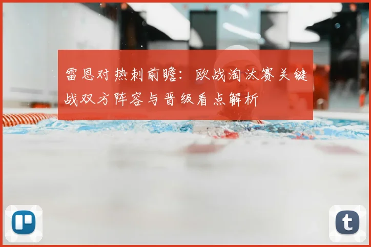 雷恩对热刺前瞻：欧战淘汰赛关键战双方阵容与晋级看点解析