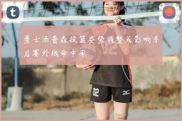 勇士汤普森投篮姿势调整或影响季后赛外线命中率